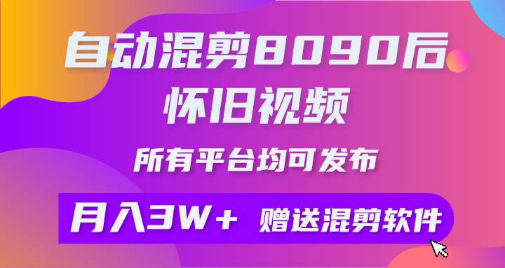 自动混剪8090后怀旧视频，所有平台均可发布，矩阵操作轻松月入3W+-91搞钱