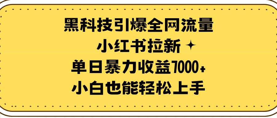 黑科技引爆全网流量小红书拉新，单日暴力收益7000+，小白也能轻松上手-91搞钱