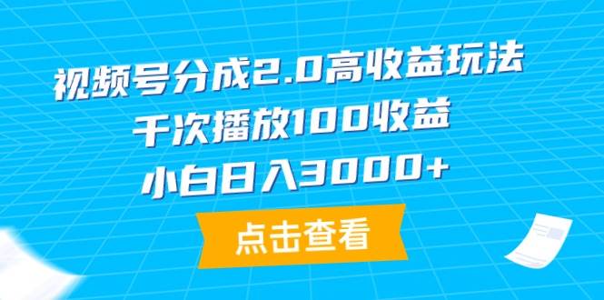 视频号分成2.0高收益玩法，千次播放100收益，小白日入3000+-91搞钱
