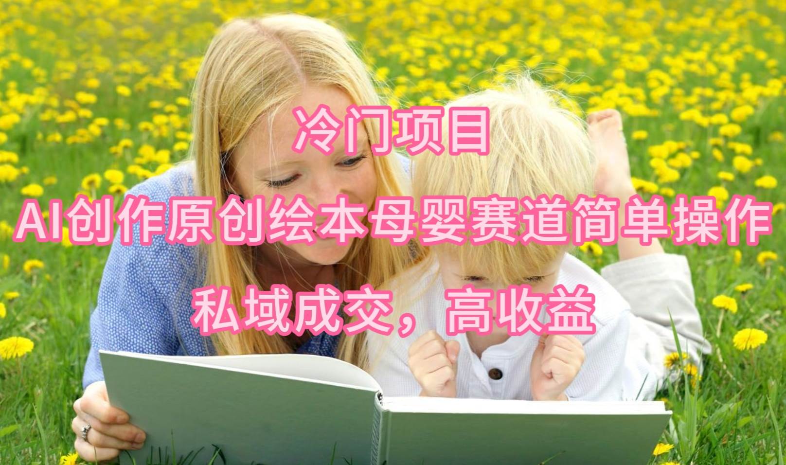 冷门项目,AI创作原创绘本母婴赛道简单操作,私域成交,高收益-91搞钱
