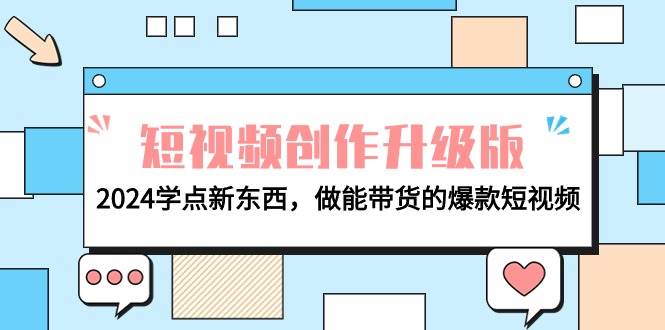 电商人必看-短视频创作升级版：2024学点新东西，做能带货的爆款短视频-91搞钱