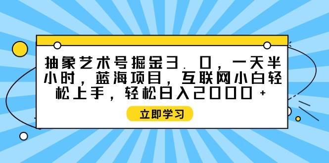 抽象艺术号掘金3.0，一天半小时 ，蓝海项目， 互联网小白轻松上手，轻松...-91搞钱