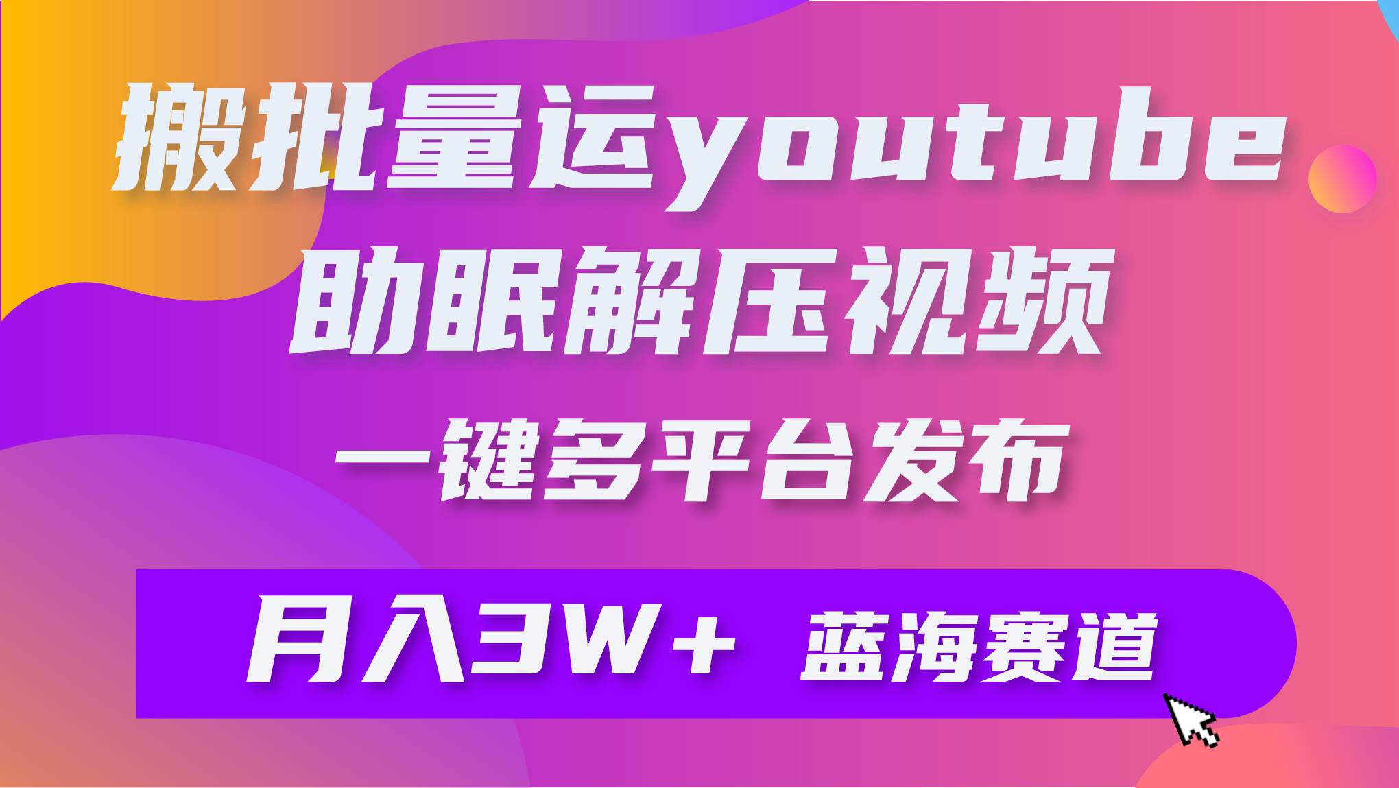 批量搬运YouTube解压助眠视频 一键多平台发布 月入2W+-91搞钱