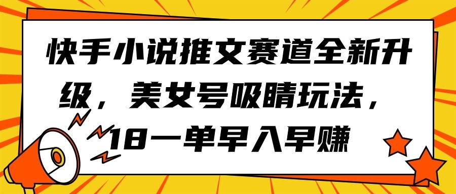 快手小说推文赛道全新升级,美女号吸睛玩法,18一单早入早赚-91搞钱