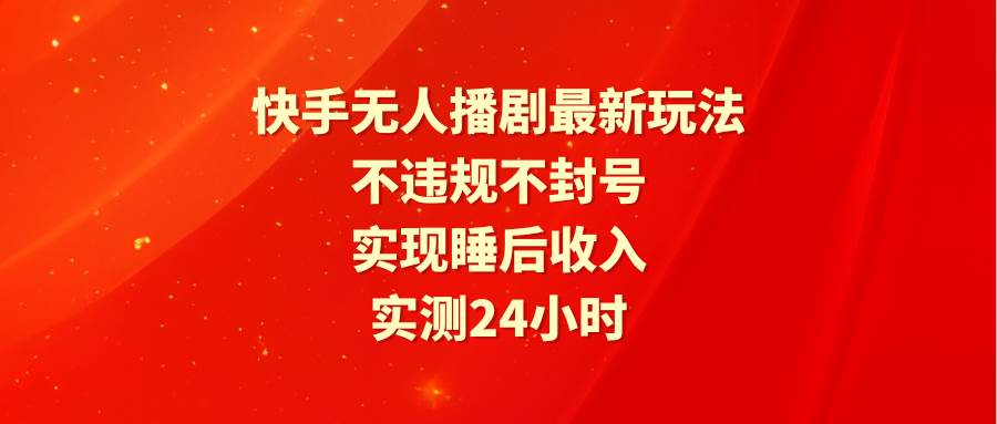 快手无人播剧最新玩法，实测24小时不违规不封号，实现睡后收入-91搞钱