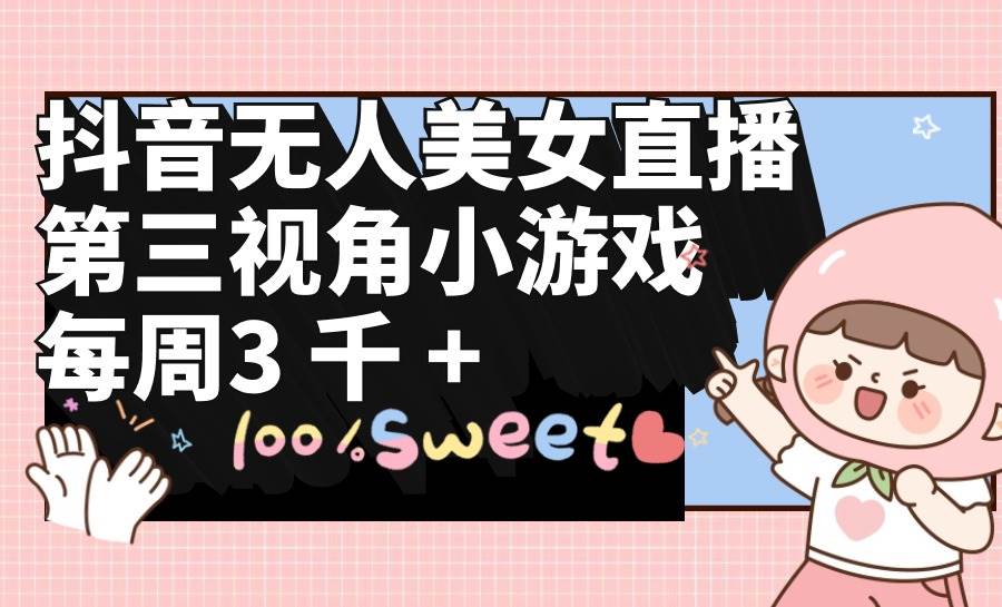 抖音无人美女直播,第三视角小游戏,每周收益3000+-91搞钱