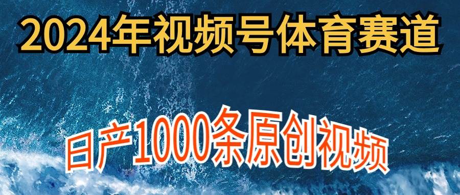 2024年体育赛道视频号,新手轻松操作, 日产1000条原创视频,多账号多撸分成-91搞钱