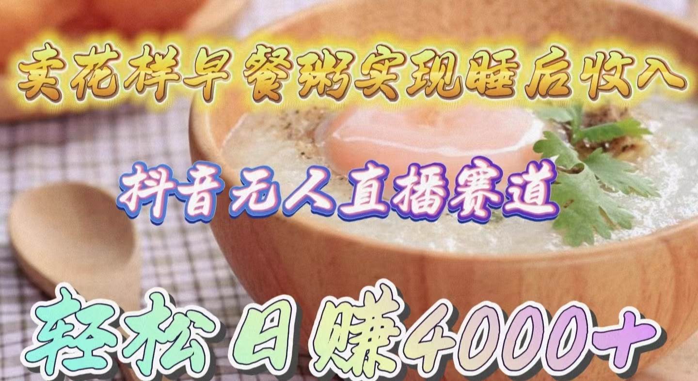 卖花样早餐粥实现睡后收入！抖音无人直播新赛道，轻松日赚4000+-91搞钱