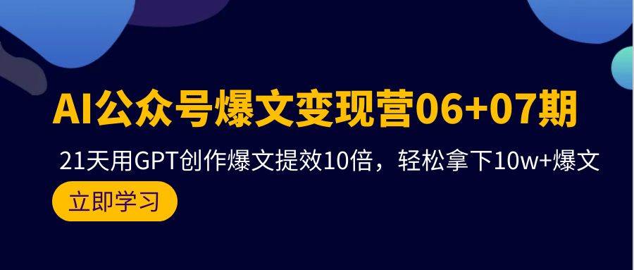 AI公众号爆文变现营06+07期，21天用GPT创作爆文提效10倍，轻松拿下10w+爆文-91搞钱
