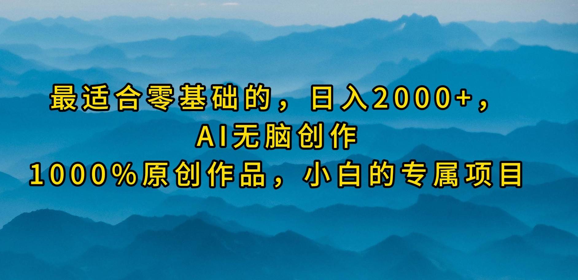 最适合零基础的，日入2000+，AI无脑创作，100%原创作品，小白的专属项目-91搞钱