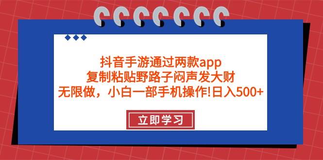 抖音手游通过两款app，复制粘贴野路子闷声发大财，无限做 一部手机日入500+-91搞钱