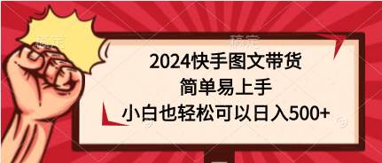 2024快手图文带货，简单易上手，小白也轻松可以日入500+-91搞钱