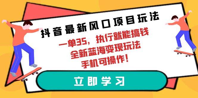 抖音最新风口项目玩法，一单35，执行就能搞钱 全新蓝海变现玩法 手机可操作-91搞钱