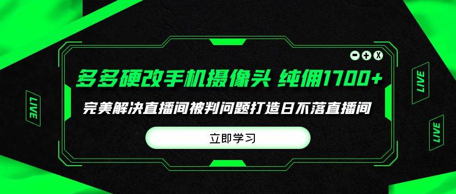 多多硬改手机摄像头，单场带货纯佣1700+完美解决直播间被判问题，打造日...-91搞钱