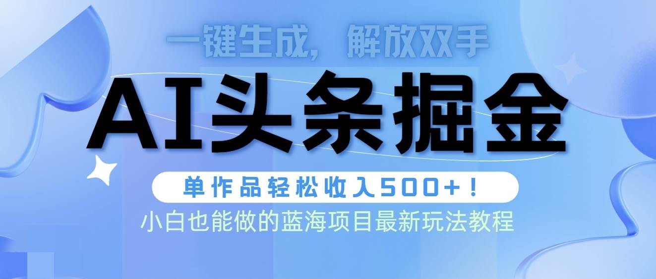 头条AI掘金术最新玩法，全AI制作无需人工修稿，一键生成单篇文章收益500+-91搞钱