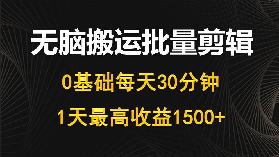 每天30分钟，0基础无脑搬运批量剪辑，1天最高收益1500+-91搞钱