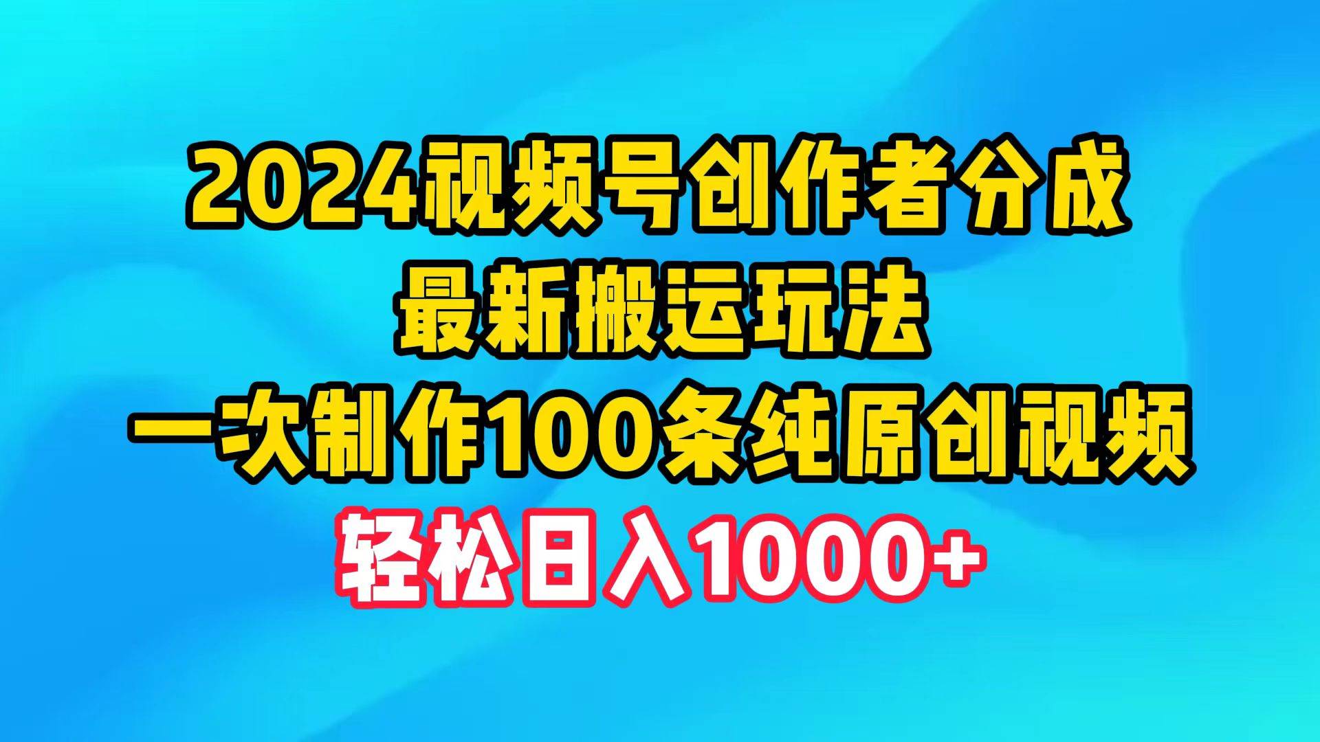 2024视频号创作者分成,最新搬运玩法,一次制作100条纯原创视频,日入1000+-91搞钱