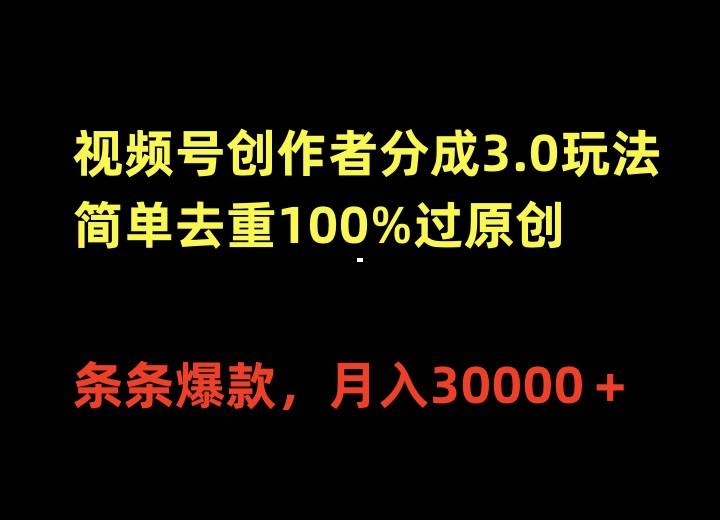 视频号创作者分成3.0玩法，简单去重100%过原创，条条爆款，月入30000＋-91搞钱