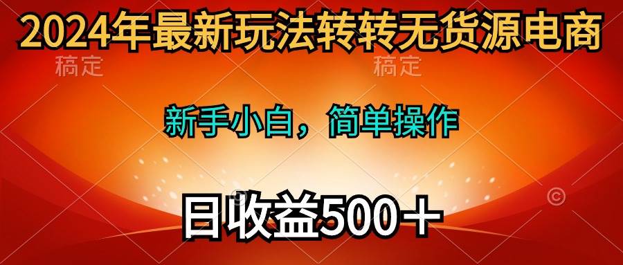 2024年最新玩法转转无货源电商，新手小白 简单操作，长期稳定 日收入500＋-91搞钱