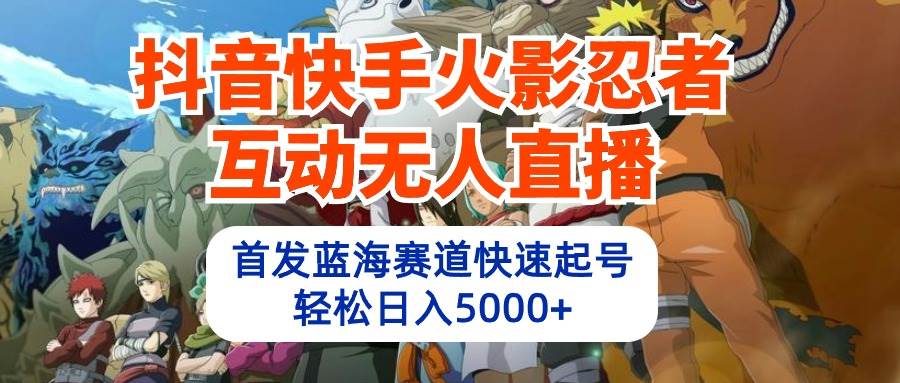 抖音快手火影忍者互动无人直播 蓝海赛道快速起号 日入5000+教程+软件+素材-91搞钱
