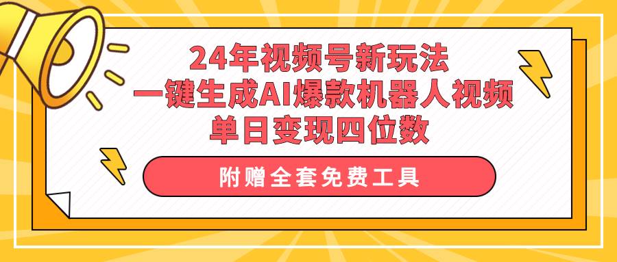 24年视频号新玩法 一键生成AI爆款机器人视频，单日轻松变现四位数-91搞钱