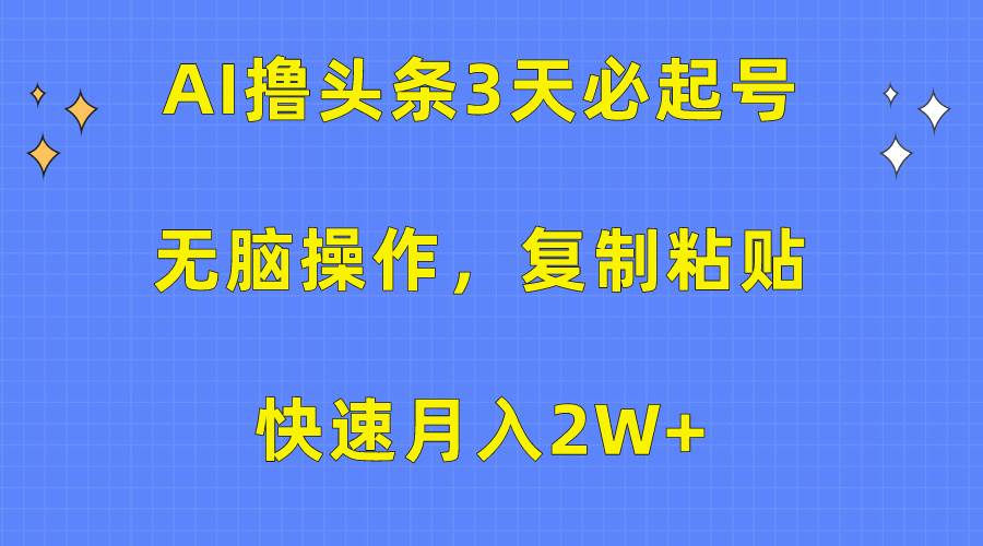 AI撸头条3天必起号，无脑操作3分钟1条，复制粘贴快速月入2W+-91搞钱