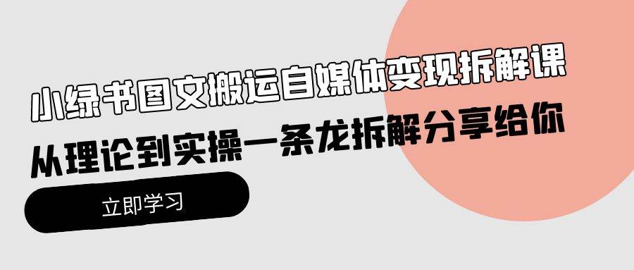 小绿书图文搬运自媒体变现拆解课，从理论到实操一条龙拆解分享给你-91搞钱