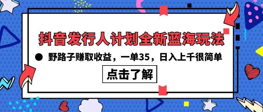 抖音发行人计划全新蓝海玩法,野路子赚取收益,一单35,日入上千很简单!-91搞钱
