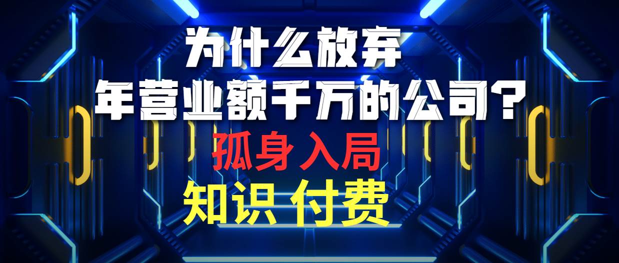 为什么放弃年营业额千万的公司 孤身入局知识付费赛道-91搞钱