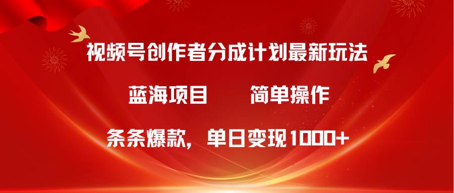 视频号创作者分成5.0，最新方法，条条爆款，简单无脑，单日变现1000+-91搞钱