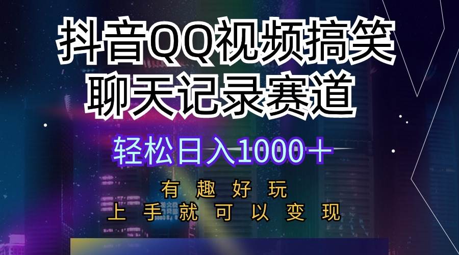 抖音QQ视频搞笑聊天记录赛道 有趣好玩 新手上手就可以变现 轻松日入1000＋-91搞钱