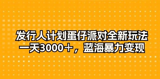 发行人计划蛋仔派对全新玩法，一天3000＋，蓝海暴力变现-91搞钱