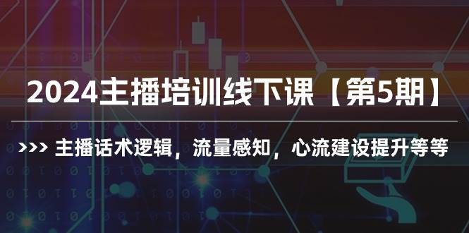 2024主播培训线下课【第5期】主播话术逻辑，流量感知，心流建设提升等等-91搞钱