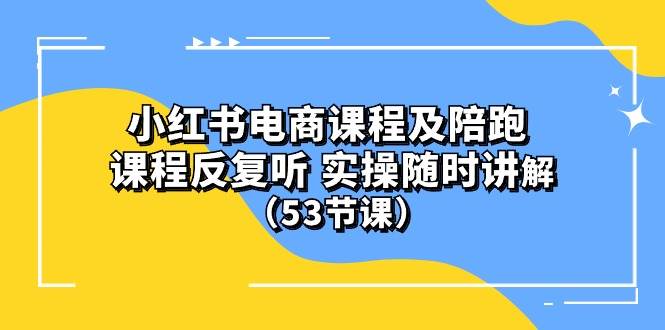 小红书电商课程陪跑课 课程反复听 实操随时讲解 （53节课）-91搞钱