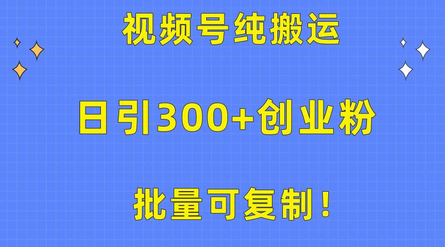 批量可复制!视频号纯搬运日引300+创业粉教程!-91搞钱