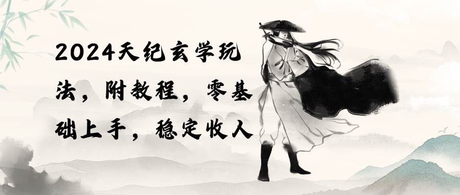 2024天纪玄学玩法,零基础上手,稳定收入(教程+工具)-91搞钱