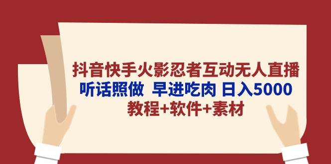 抖音快手火影忍者互动无人直播 听话照做  早进吃肉 日入5000+教程+软件...-91搞钱