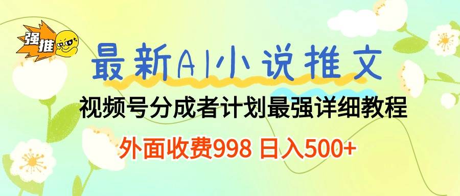 最新AI小说推文视频号分成计划 最强详细教程  日入500+-91搞钱