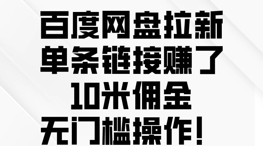 百度网盘拉新，单条链接赚了10米佣金，无门槛操作！-91搞钱