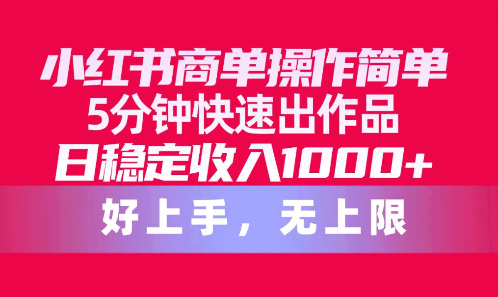 小红书商单操作简单，5分钟快速出作品，日稳定收入1000+，无上限-91搞钱