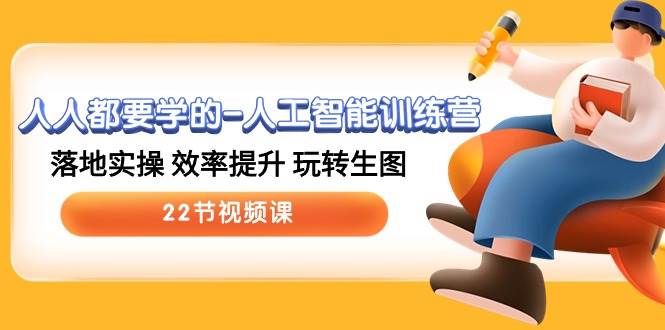 人人都要学的-人工智能训练营，落地实操 效率提升 玩转生图 (22节视频课)-91搞钱