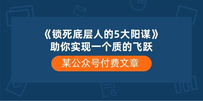 某付费文章《锁死底层人的5大阳谋》助你实现一个质的飞跃-91搞钱