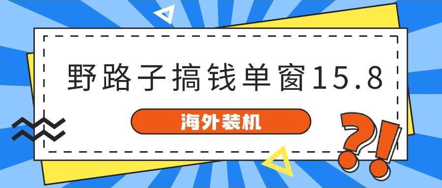 海外装机，野路子搞钱，单窗口15.8，已变现10000+-91搞钱