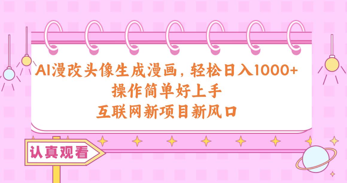 AI漫改头像生成漫画,轻松日入1000+,操作简单好上手,互联网新项目新风口-91搞钱