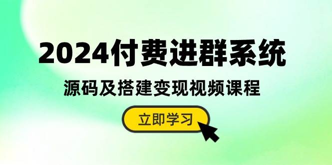 2024付费进群系统，源码及搭建变现视频课程（教程+源码）-91搞钱