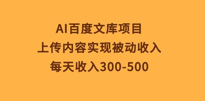 AI百度文库项目，上传内容实现被动收入，每天收入300-500-91搞钱