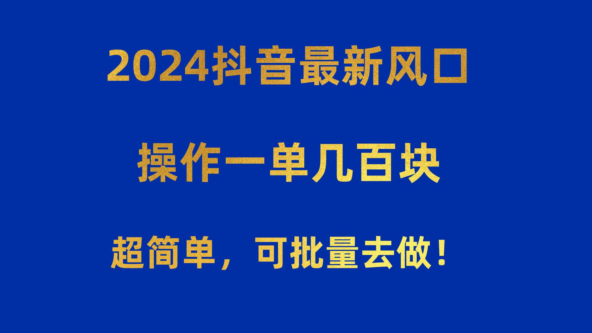 2024抖音最新风口！操作一单几百块！超简单，可批量去做！！！-91搞钱