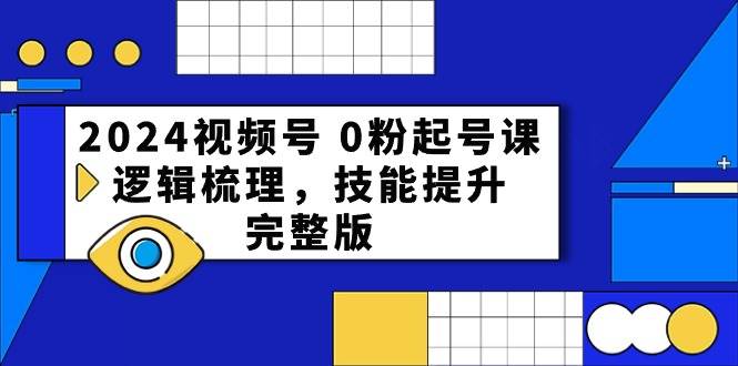 2024视频号 0粉起号课，逻辑梳理，技能提升，完整版-91搞钱