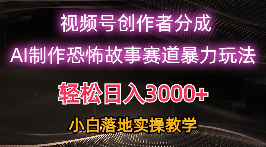 日入3000+，视频号AI恐怖故事赛道暴力玩法，轻松过原创，小白也能轻松上手-91搞钱