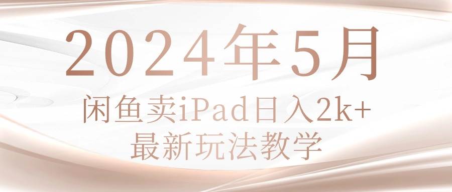 2024年5月闲鱼卖ipad日入2k，最新玩法教学-91搞钱